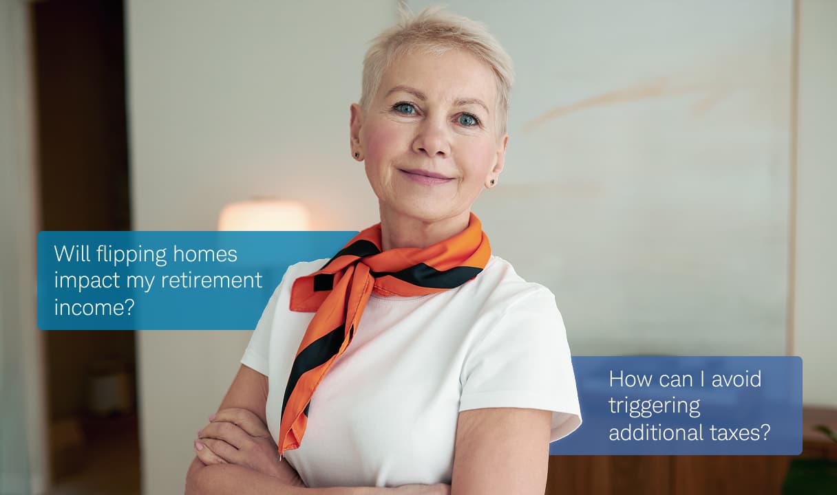 A woman with short blonde hair wearing a white shirt and orange scarf stands with arms crossed, smiling. Speech bubbles beside her read: "Will flipping homes impact my retirement income?" and "How can I avoid triggering additional taxes?"